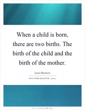 When a child is born, there are two births. The birth of the child and the birth of the mother Picture Quote #1