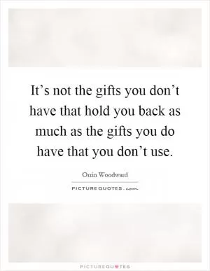 It’s not the gifts you don’t have that hold you back as much as the gifts you do have that you don’t use Picture Quote #1