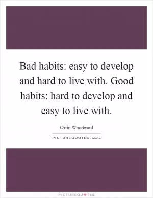 Bad habits: easy to develop and hard to live with. Good habits: hard to develop and easy to live with Picture Quote #1