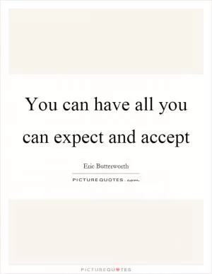 You can have all you can expect and accept Picture Quote #1