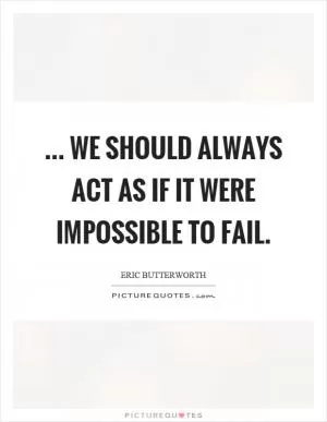 ... we should always act as if it were impossible to fail Picture Quote #1
