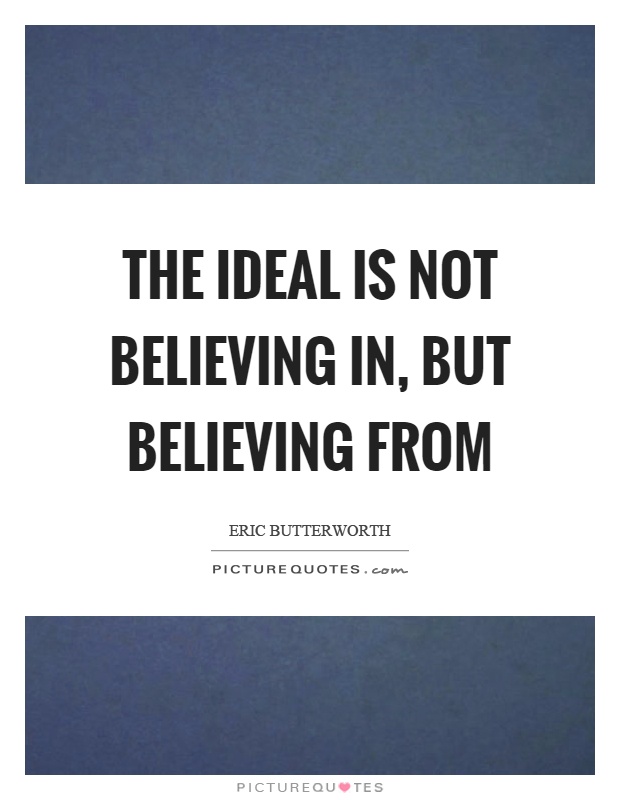 The ideal is not believing in, but believing from Picture Quote #1