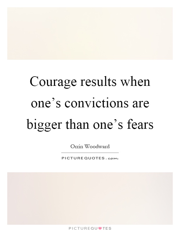 Courage results when one's convictions are bigger than one's fears Picture Quote #1