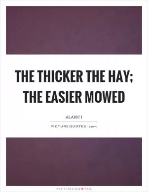 The thicker the hay; the easier mowed Picture Quote #1