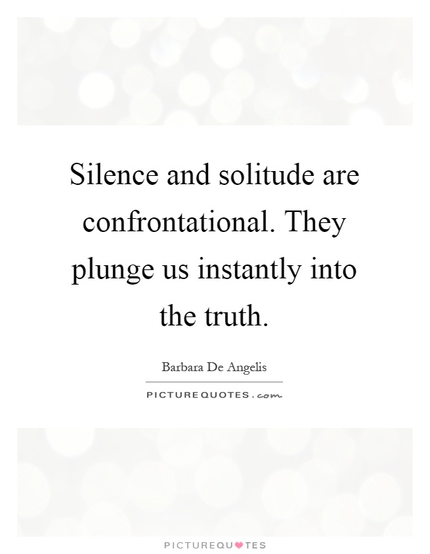 Silence and solitude are confrontational. They plunge us instantly into the truth Picture Quote #1
