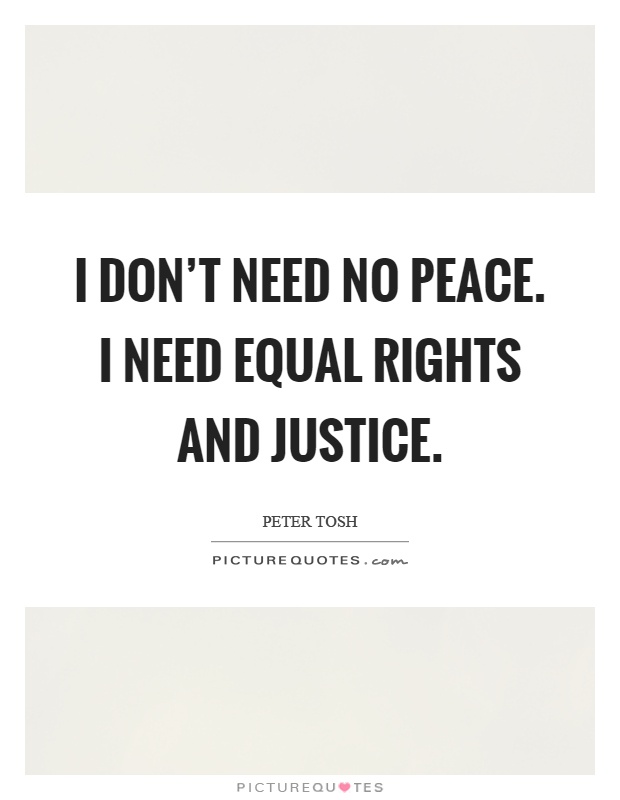 I don't need no peace. I need equal rights and justice Picture Quote #1