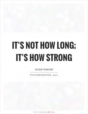 It’s not how long; it’s how strong Picture Quote #1