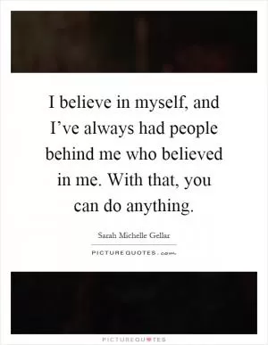I believe in myself, and I’ve always had people behind me who believed in me. With that, you can do anything Picture Quote #1