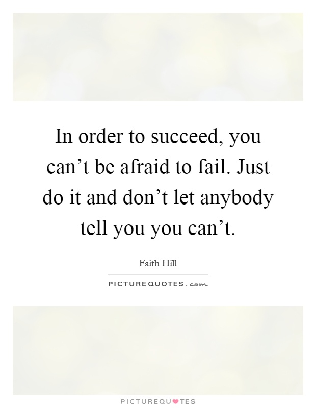 In order to succeed, you can't be afraid to fail. Just do it and don't let anybody tell you you can't Picture Quote #1