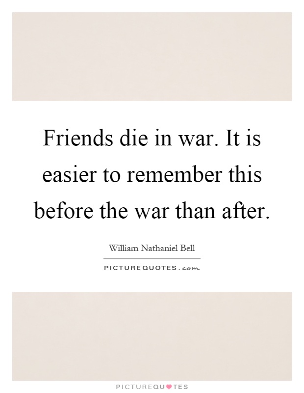 Friends die in war. It is easier to remember this before the war than after Picture Quote #1
