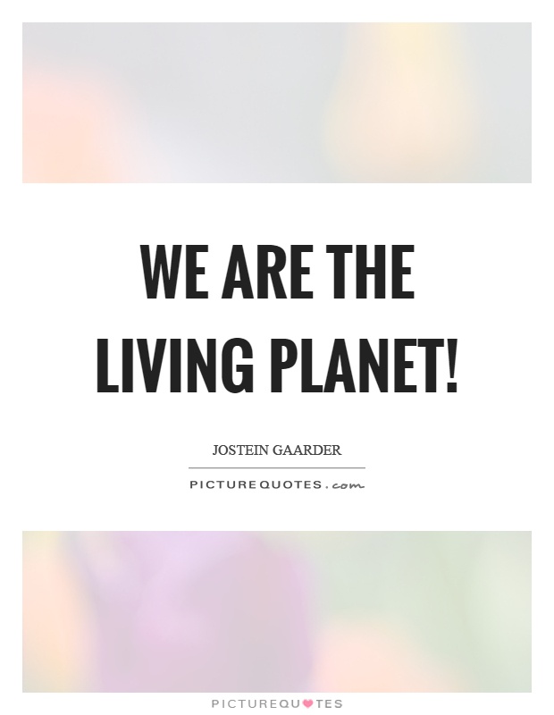 We are the living planet! Picture Quote #1
