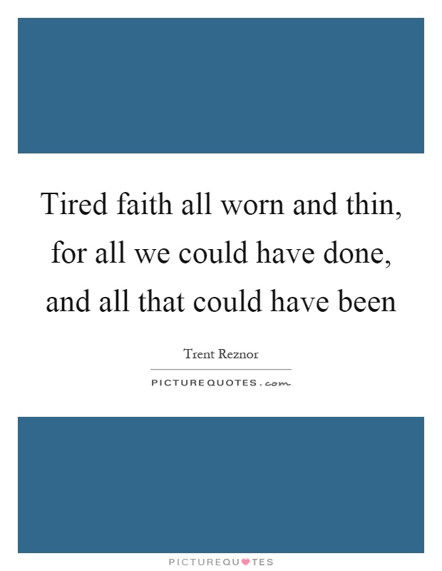 Tired faith all worn and thin, for all we could have done, and all that could have been Picture Quote #1