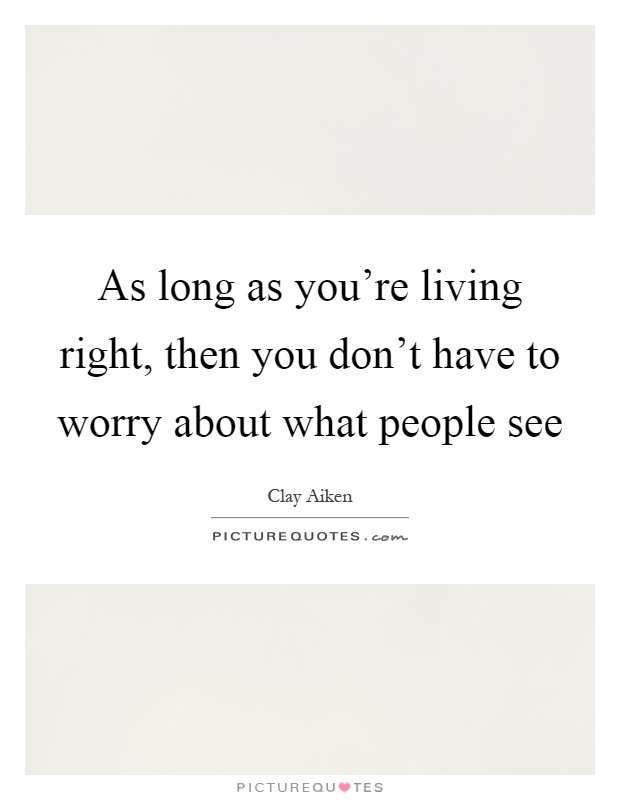 As long as you're living right, then you don't have to worry about what people see Picture Quote #1