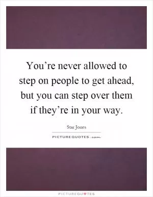 You’re never allowed to step on people to get ahead, but you can step over them if they’re in your way Picture Quote #1