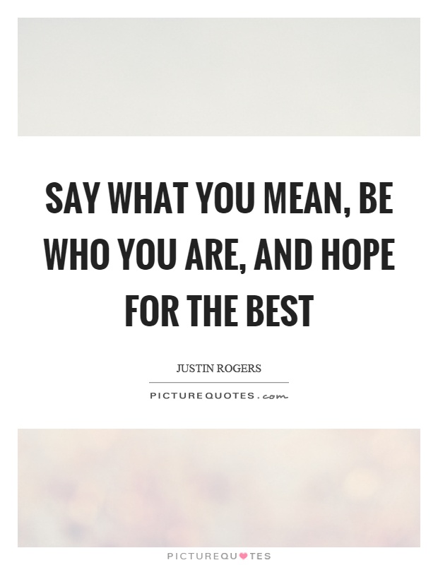 Say what you mean, be who you are, and hope for the best Picture Quote #1