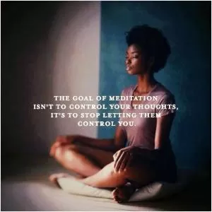 The goal of meditation isn’t to control your thoughts, it’s to stop letting them control you Picture Quote #1
