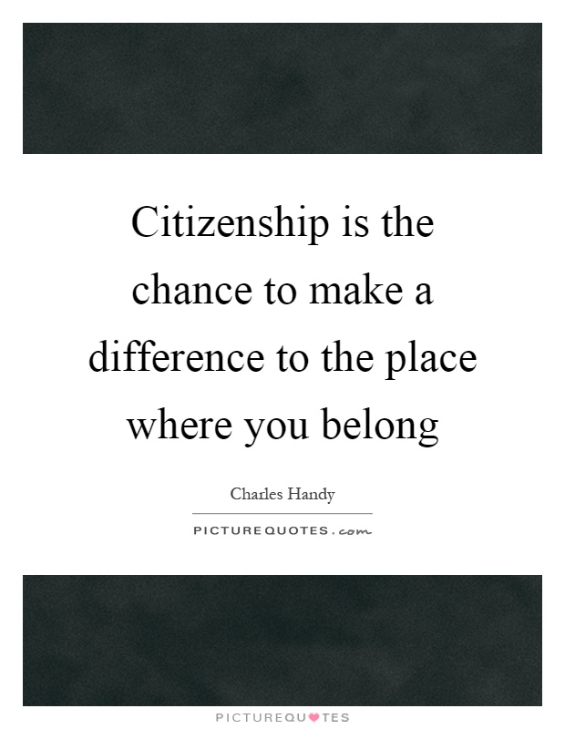 Citizenship is the chance to make a difference to the place where you belong Picture Quote #1