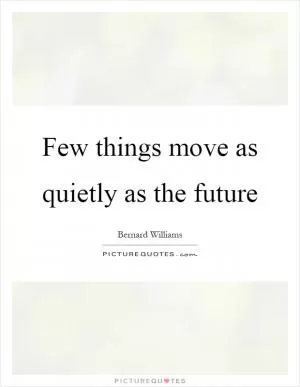 Few things move as quietly as the future Picture Quote #1