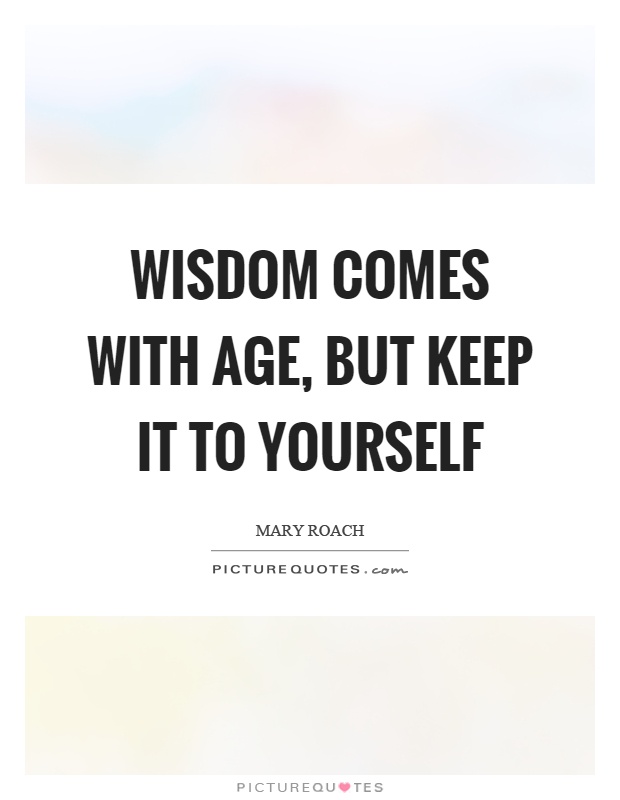 Wisdom comes with age, but keep it to yourself Picture Quote #1