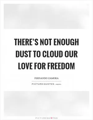 There’s not enough dust to cloud our love for freedom Picture Quote #1