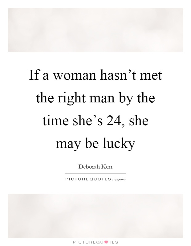 If a woman hasn't met the right man by the time she's 24, she may be lucky Picture Quote #1