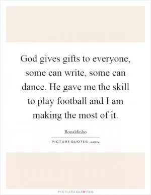 God gives gifts to everyone, some can write, some can dance. He gave me the skill to play football and I am making the most of it Picture Quote #1