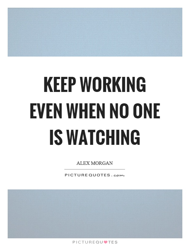 Keep working even when no one is watching Picture Quote #1