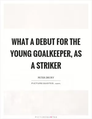 What a debut for the young goalkeeper, as a striker Picture Quote #1