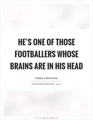 He’s one of those footballers whose brains are in his head Picture Quote #1