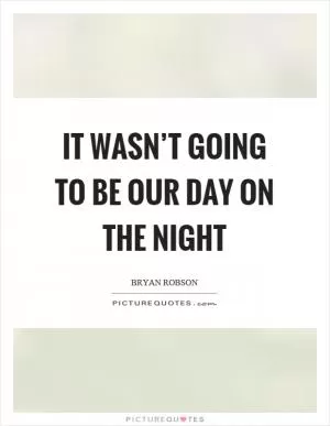 It wasn’t going to be our day on the night Picture Quote #1
