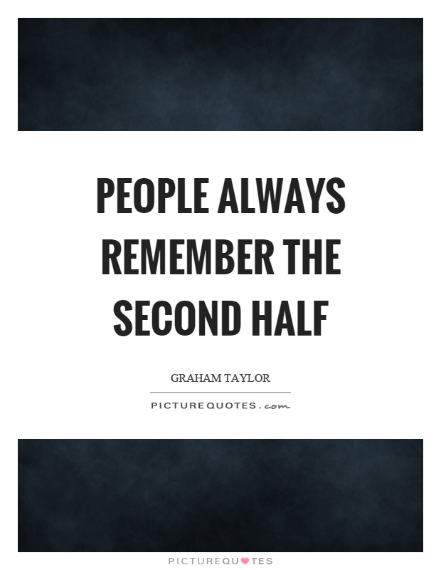 People always remember the second half Picture Quote #1