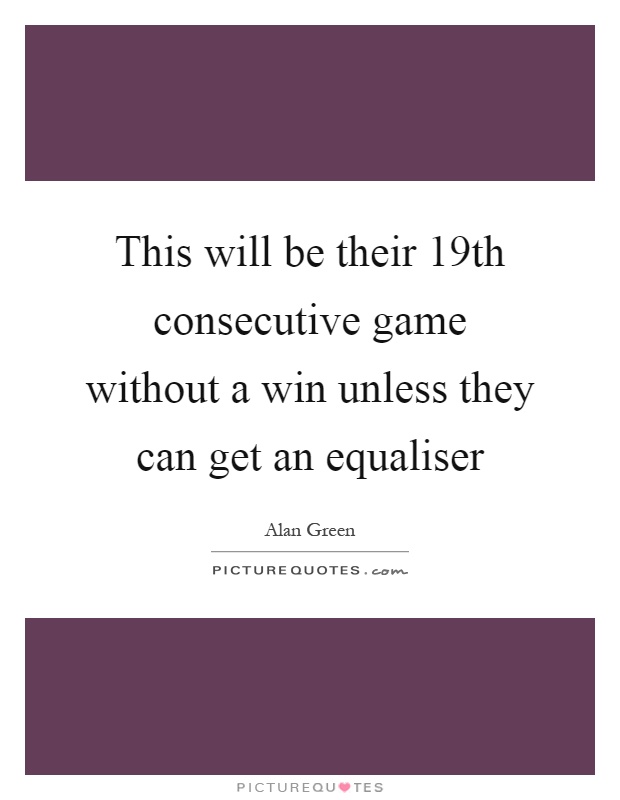 This will be their 19th consecutive game without a win unless they can get an equaliser Picture Quote #1