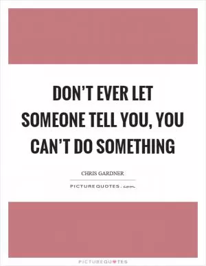 Don’t ever let someone tell you, you can’t do something Picture Quote #1