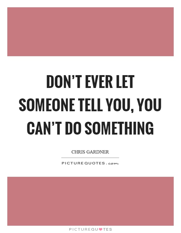 Don't ever let someone tell you, you can't do something Picture Quote #1