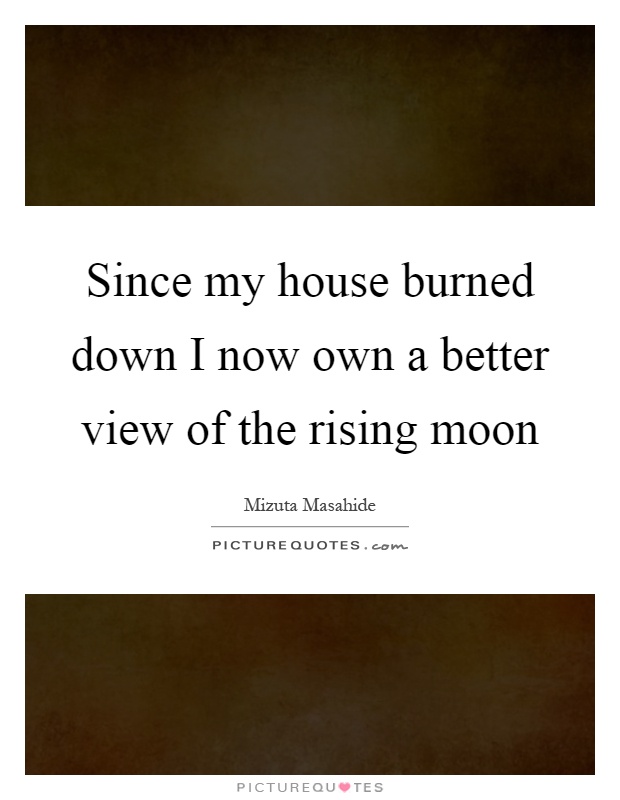 Since my house burned down I now own a better view of the rising moon Picture Quote #1