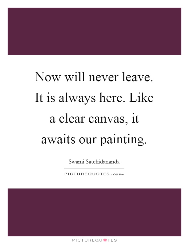 Now will never leave. It is always here. Like a clear canvas, it awaits our painting Picture Quote #1