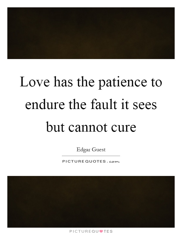 Love has the patience to endure the fault it sees but cannot cure Picture Quote #1