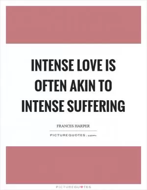 Intense love is often akin to intense suffering Picture Quote #1