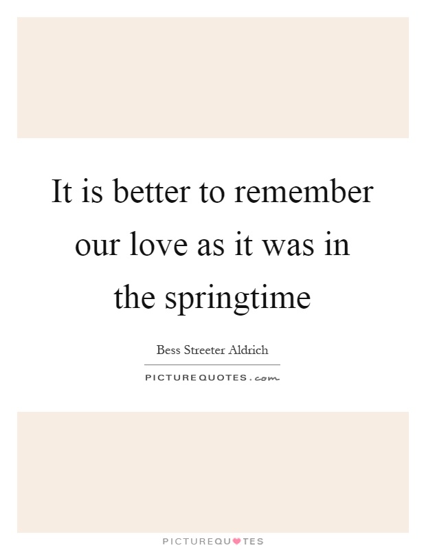 It is better to remember our love as it was in the springtime Picture Quote #1