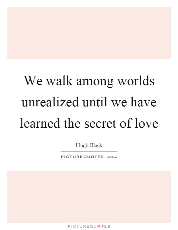We walk among worlds unrealized until we have learned the secret of love Picture Quote #1