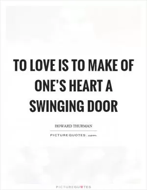 To love is to make of one’s heart a swinging door Picture Quote #1