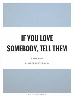 If you love somebody, tell them Picture Quote #1