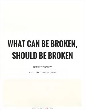 What can be broken, should be broken Picture Quote #1
