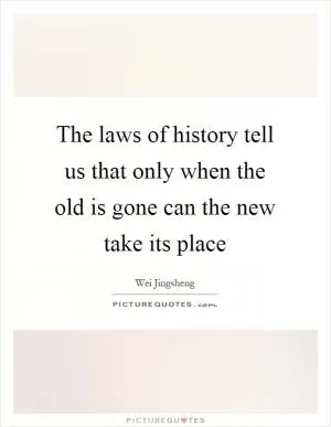 The laws of history tell us that only when the old is gone can the new take its place Picture Quote #1