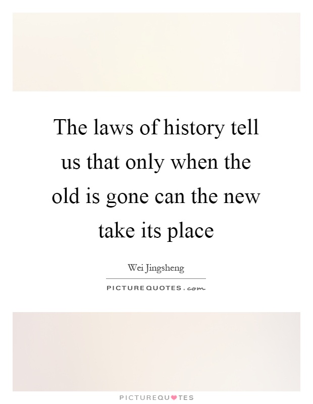 The laws of history tell us that only when the old is gone can the new take its place Picture Quote #1