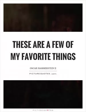 These are a few of my favorite things Picture Quote #1