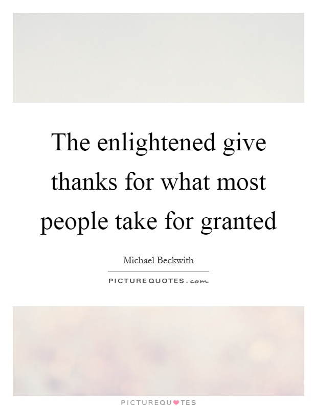 The enlightened give thanks for what most people take for granted Picture Quote #1