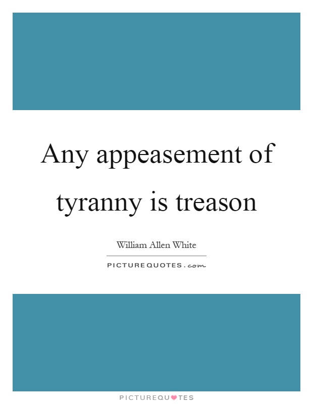 Any appeasement of tyranny is treason Picture Quote #1
