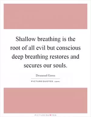 Shallow breathing is the root of all evil but conscious deep breathing restores and secures our souls Picture Quote #1