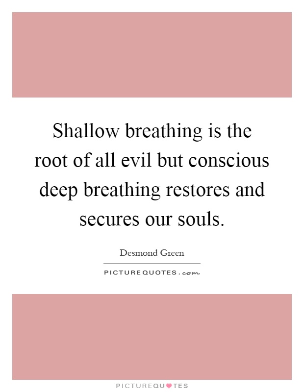 Shallow breathing is the root of all evil but conscious deep breathing restores and secures our souls Picture Quote #1